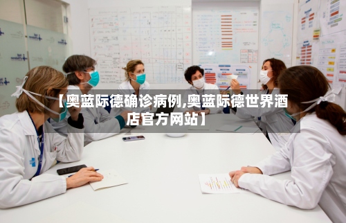 【奥蓝际德确诊病例,奥蓝际德世界酒店官方网站】-第3张图片