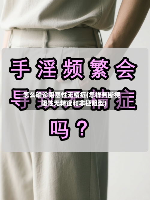 怎么确诊阻塞性无精症(怎样判断梗阻性无精症和非梗阻型)