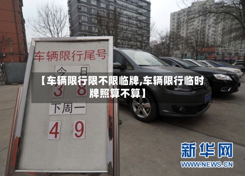 【车辆限行限不限临牌,车辆限行临时牌照算不算】-第2张图片