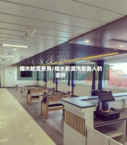 烟大轮渡费用/烟大轮渡汽车含人的票价-第3张图片