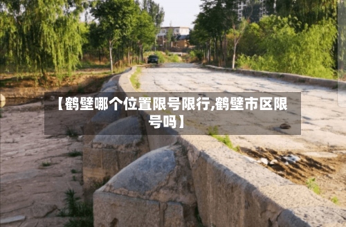 【鹤壁哪个位置限号限行,鹤壁市区限号吗】-第2张图片