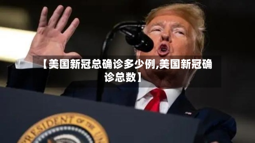 【美国新冠总确诊多少例,美国新冠确诊总数】