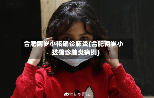 合肥两岁小孩确诊肺炎(合肥两岁小孩确诊肺炎病例)