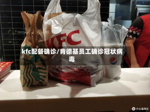 kfc配餐确诊/肯德基员工确诊冠状病毒
