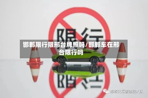 邯郸限行限邢台牌照吗/邯郸车在邢台限行吗-第2张图片
