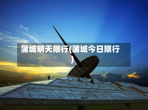 蒲城明天限行(蒲城今日限行)