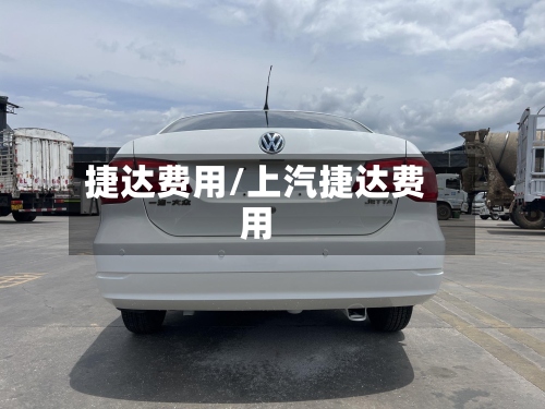 捷达费用/上汽捷达费用-第2张图片