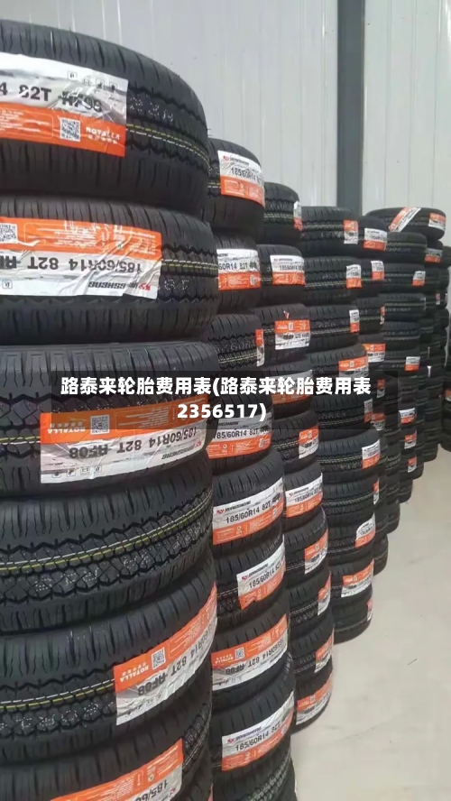 路泰来轮胎费用表(路泰来轮胎费用表2356517)-第2张图片