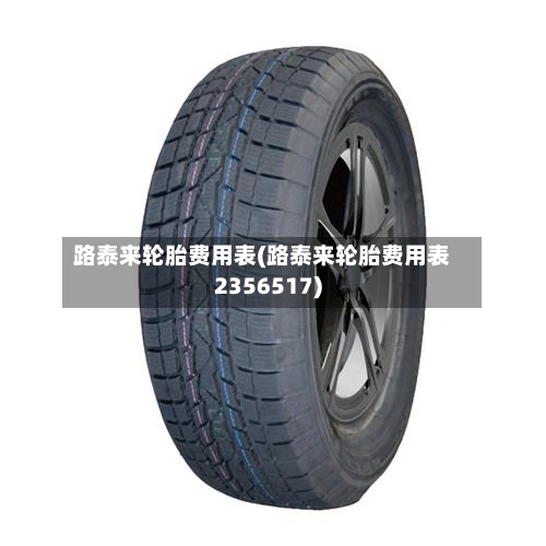 路泰来轮胎费用表(路泰来轮胎费用表2356517)