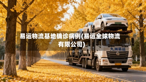 易运物流基地确诊病例(易运全球物流有限公司)