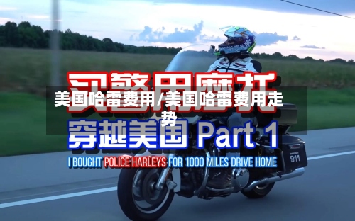美国哈雷费用/美国哈雷费用走势-第3张图片