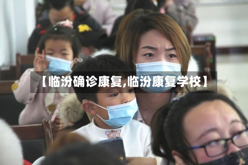 【临汾确诊康复,临汾康复学校】-第3张图片