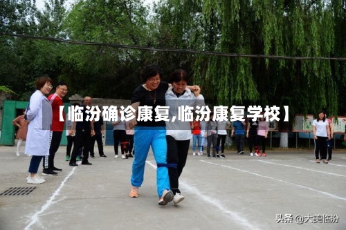 【临汾确诊康复,临汾康复学校】-第2张图片