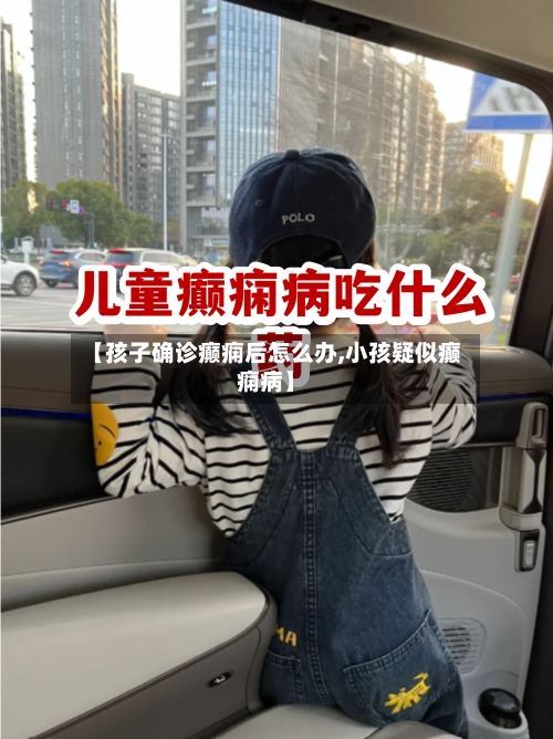 【孩子确诊癫痫后怎么办,小孩疑似癫痫病】-第2张图片