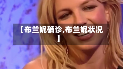 【布兰妮确诊,布兰妮状况】
