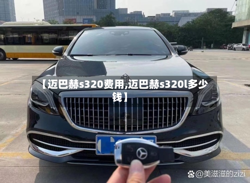 【迈巴赫s320费用,迈巴赫s320l多少钱】