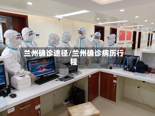兰州确诊途径/兰州确诊病历行程-第2张图片