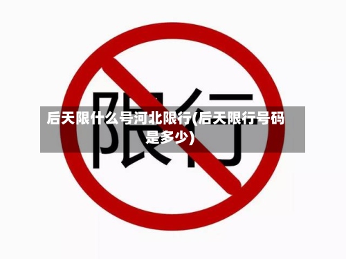 后天限什么号河北限行(后天限行号码是多少)-第3张图片