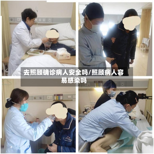 去照顾确诊病人安全吗/照顾病人容易感染吗-第2张图片