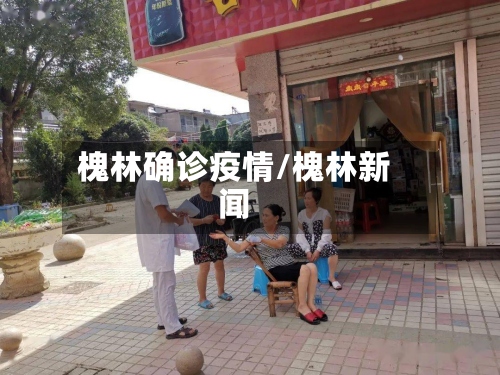 槐林确诊疫情/槐林新闻-第2张图片