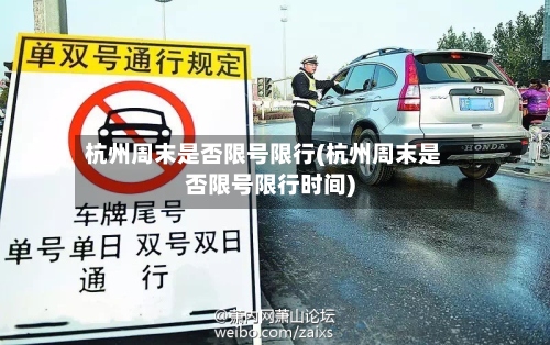 杭州周末是否限号限行(杭州周末是否限号限行时间)