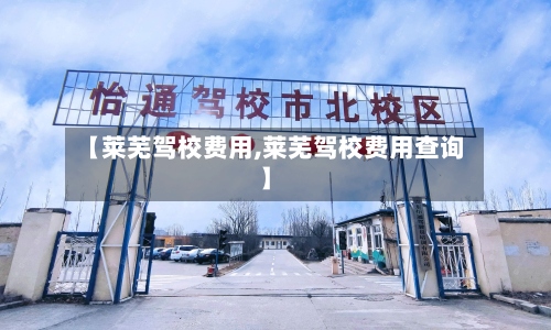 【莱芜驾校费用,莱芜驾校费用查询】
