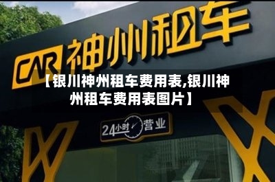 【银川神州租车费用表,银川神州租车费用表图片】