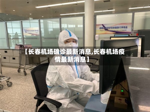 【长春机场确诊最新消息,长春机场疫情最新消息】