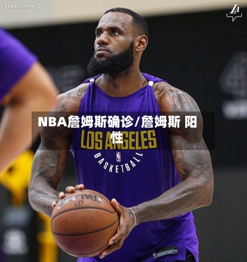NBA詹姆斯确诊/詹姆斯 阳性