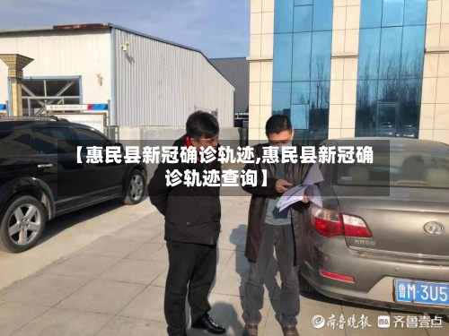 【惠民县新冠确诊轨迹,惠民县新冠确诊轨迹查询】