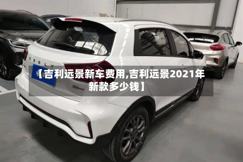 【吉利远景新车费用,吉利远景2021年新款多少钱】-第2张图片