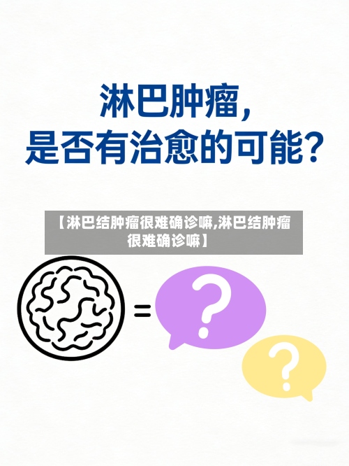 【淋巴结肿瘤很难确诊嘛,淋巴结肿瘤很难确诊嘛】-第2张图片