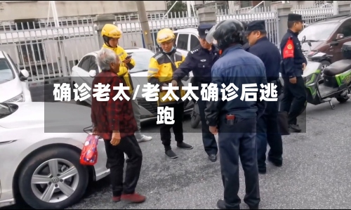 确诊老太/老太太确诊后逃跑
