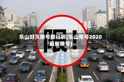乐山好久限号限行啊(乐山限号2020最新限号)-第2张图片