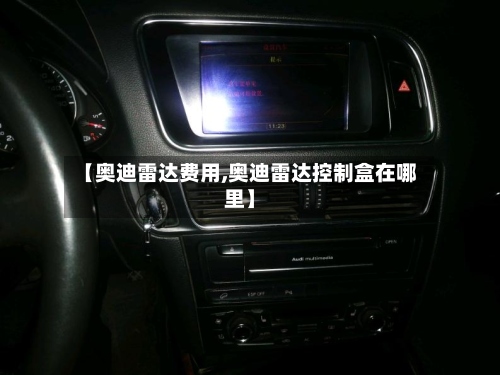 【奥迪雷达费用,奥迪雷达控制盒在哪里】