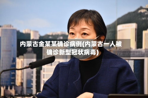 内蒙古金某某确诊病例(内蒙古一人被确诊新型冠状病毒)-第2张图片