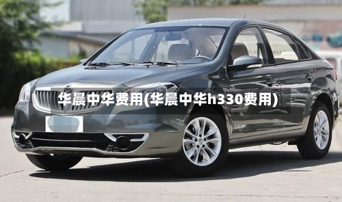 华晨中华费用(华晨中华h330费用)