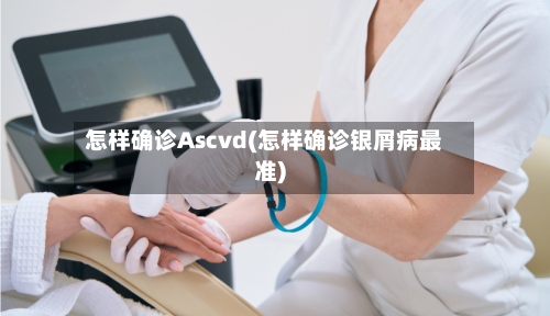怎样确诊Ascvd(怎样确诊银屑病最准)-第2张图片