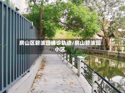 房山区碧波园确诊轨迹/房山碧波园小区