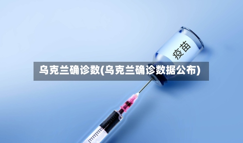 乌克兰确诊数(乌克兰确诊数据公布)