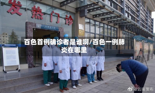百色首例确诊者是谁啊/百色一例肺炎在哪里-第2张图片