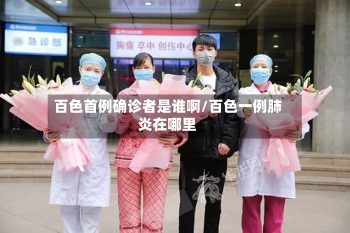 百色首例确诊者是谁啊/百色一例肺炎在哪里