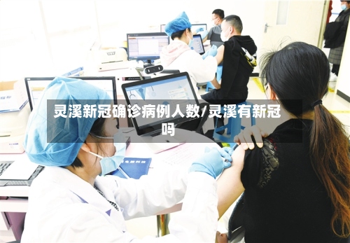灵溪新冠确诊病例人数/灵溪有新冠吗-第3张图片