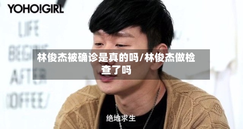 林俊杰被确诊是真的吗/林俊杰做检查了吗