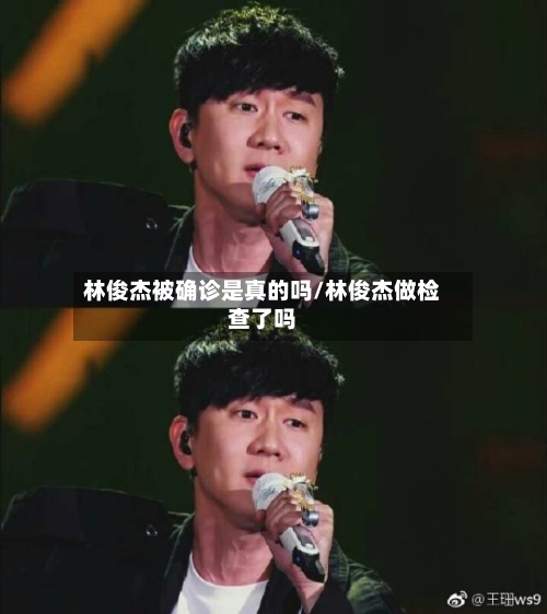 林俊杰被确诊是真的吗/林俊杰做检查了吗-第2张图片