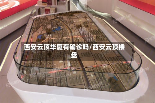 西安云顶华庭有确诊吗/西安云顶楼盘