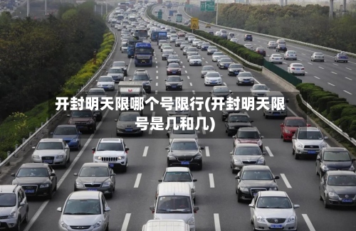 开封明天限哪个号限行(开封明天限号是几和几)-第2张图片