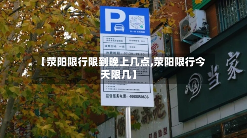【荥阳限行限到晚上几点,荥阳限行今天限几】-第2张图片