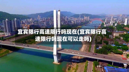 宜宾限行高速限行吗现在(宜宾限行高速限行吗现在可以走吗)
