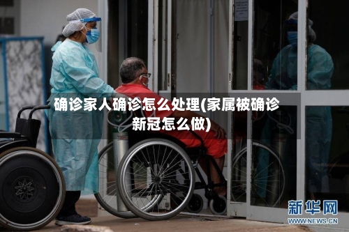确诊家人确诊怎么处理(家属被确诊新冠怎么做)-第3张图片